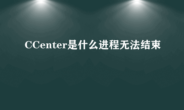 CCenter是什么进程无法结束