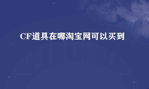 CF道具在哪淘宝网可以买到