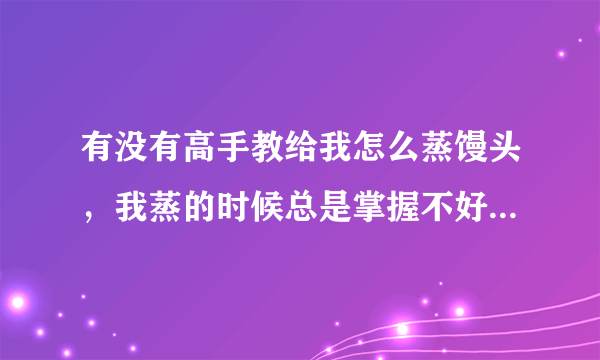 有没有高手教给我怎么蒸馒头，我蒸的时候总是掌握不好酵母和碱的比例