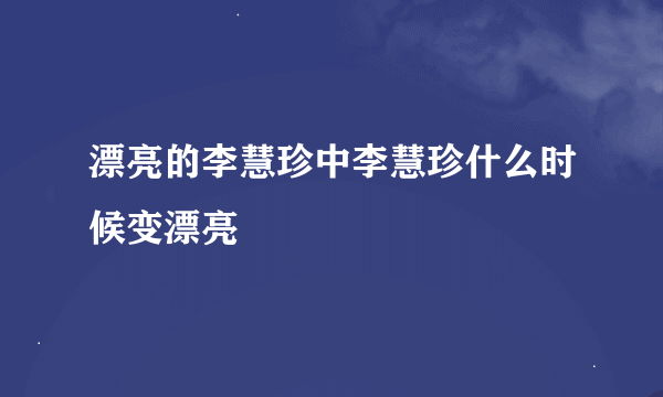 漂亮的李慧珍中李慧珍什么时候变漂亮