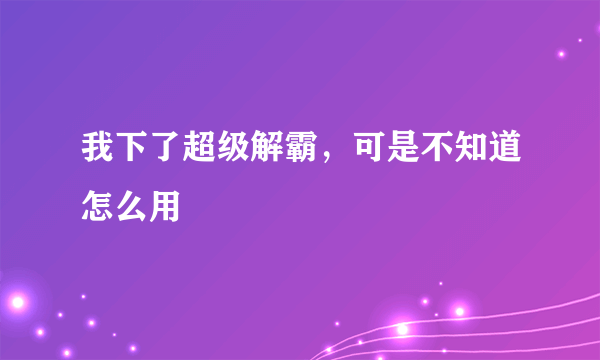 我下了超级解霸，可是不知道怎么用