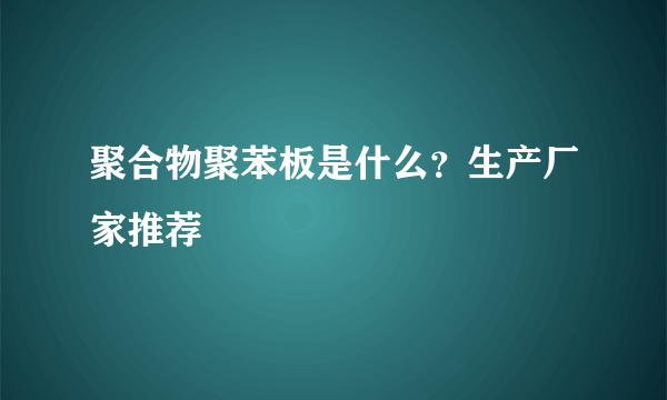 聚合物聚苯板是什么？生产厂家推荐