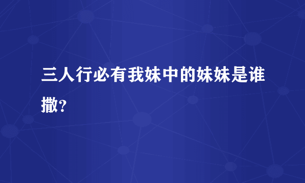 三人行必有我妹中的妹妹是谁撒？