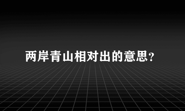 两岸青山相对出的意思？