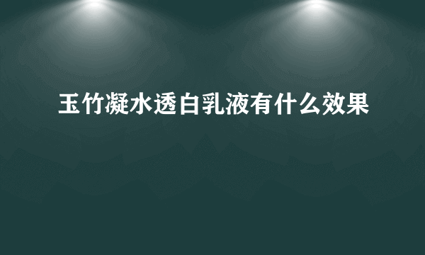 玉竹凝水透白乳液有什么效果