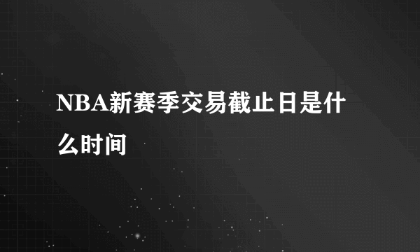 NBA新赛季交易截止日是什么时间