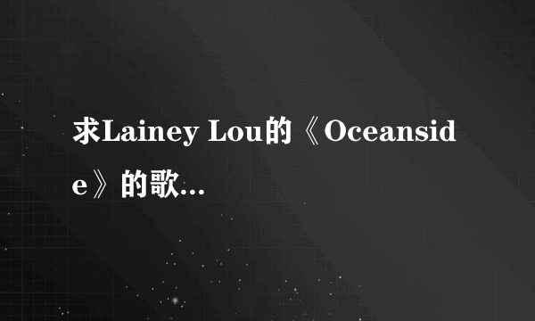 求Lainey Lou的《Oceanside》的歌词，最好带翻译~~不要有道翻译的结果，不准的，语句不通= =。。。