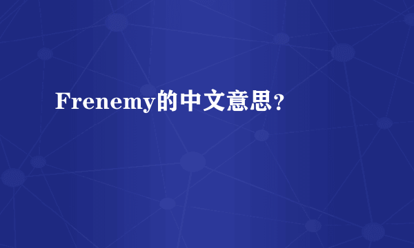 Frenemy的中文意思？