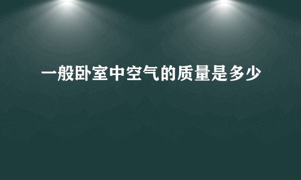 一般卧室中空气的质量是多少