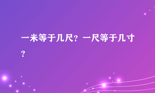 一米等于几尺？一尺等于几寸？