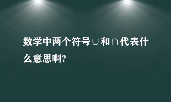 数学中两个符号∪和∩代表什么意思啊?