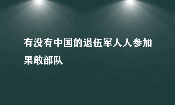 有没有中国的退伍军人人参加果敢部队