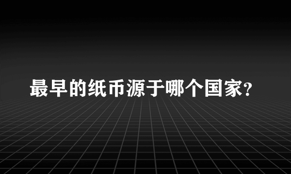 最早的纸币源于哪个国家？