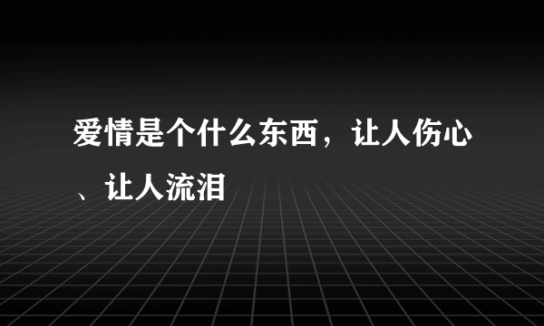 爱情是个什么东西，让人伤心、让人流泪