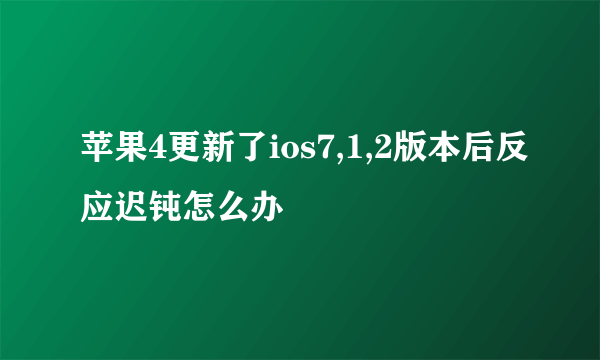 苹果4更新了ios7,1,2版本后反应迟钝怎么办