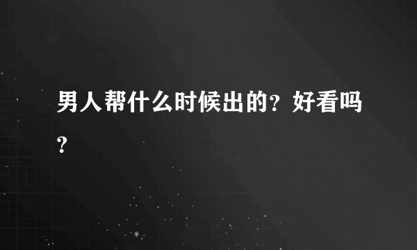 男人帮什么时候出的？好看吗？