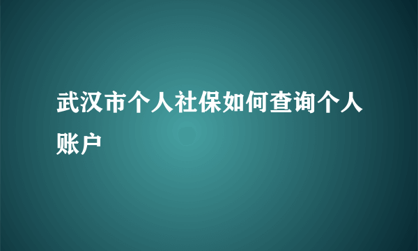 武汉市个人社保如何查询个人账户