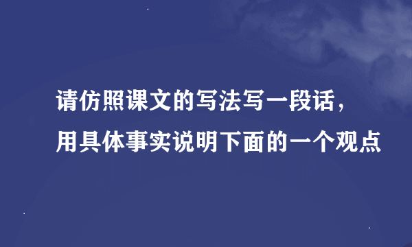 请仿照课文的写法写一段话，用具体事实说明下面的一个观点