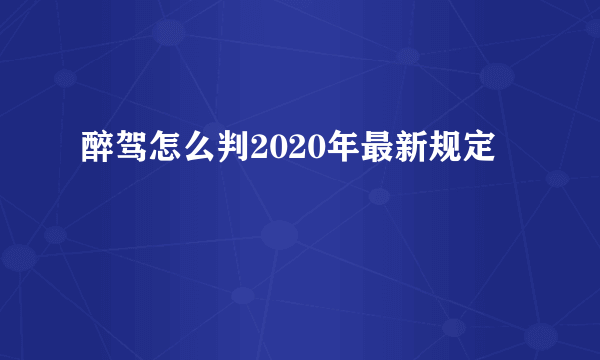 醉驾怎么判2020年最新规定