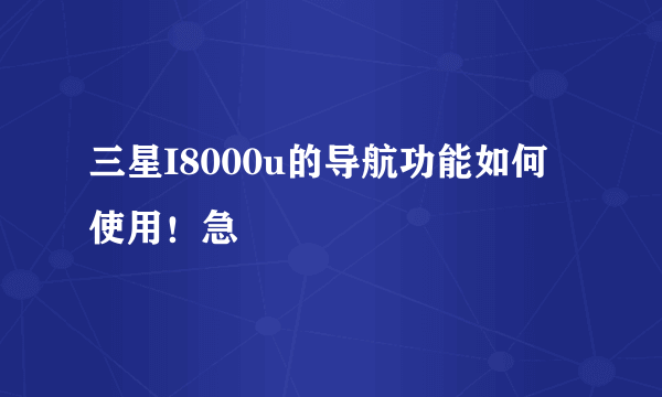 三星I8000u的导航功能如何使用！急