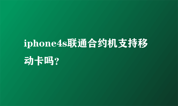 iphone4s联通合约机支持移动卡吗？