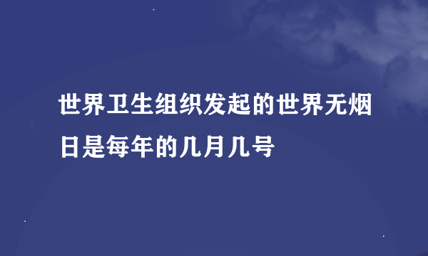 世界卫生组织发起的世界无烟日是每年的几月几号