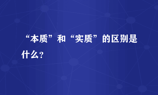 “本质”和“实质”的区别是什么？