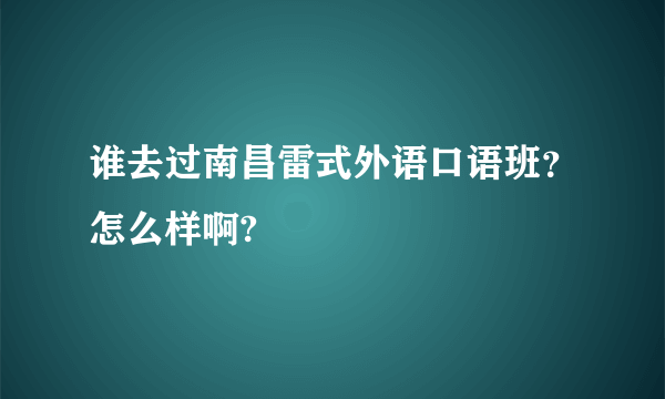 谁去过南昌雷式外语口语班？怎么样啊?