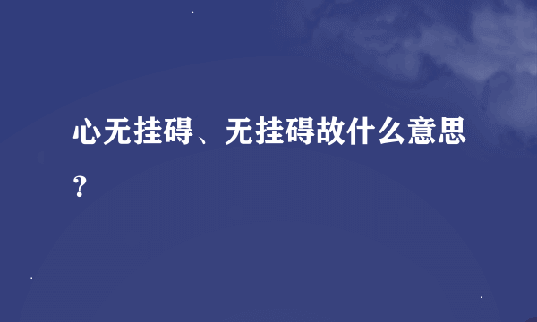 心无挂碍、无挂碍故什么意思？