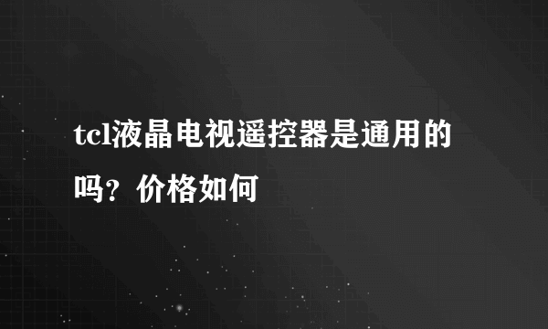 tcl液晶电视遥控器是通用的吗？价格如何