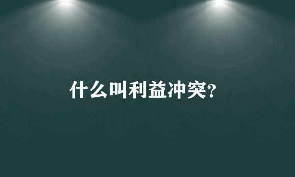 什么叫利益冲突？