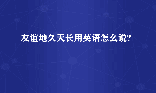 友谊地久天长用英语怎么说?