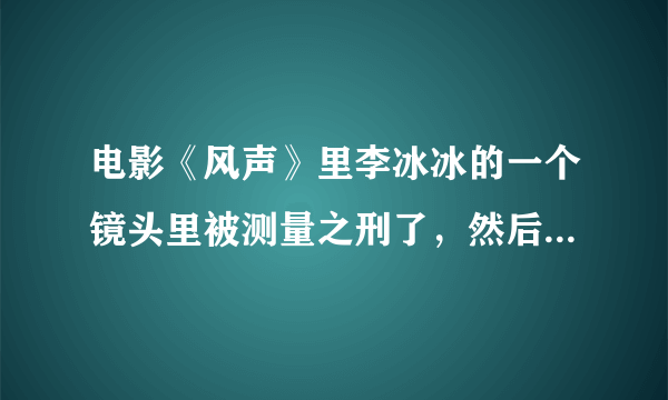 电影《风声》里李冰冰的一个镜头里被测量之刑了，然后呢好像看见了一点东西，(看图)