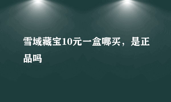 雪域藏宝10元一盒哪买，是正品吗