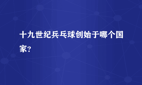 十九世纪兵乓球创始于哪个国家？