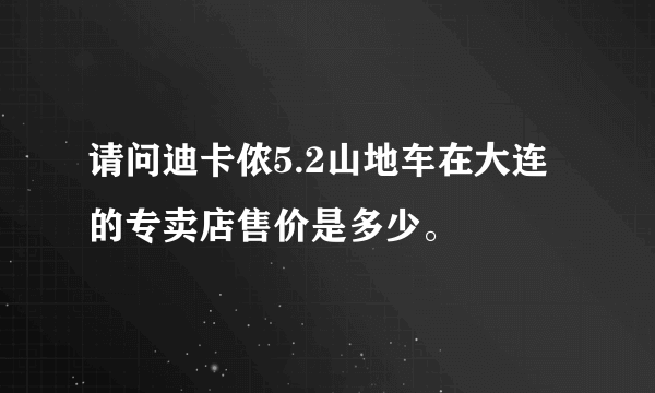 请问迪卡侬5.2山地车在大连的专卖店售价是多少。