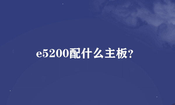 e5200配什么主板？