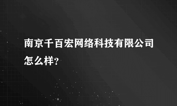 南京千百宏网络科技有限公司怎么样？