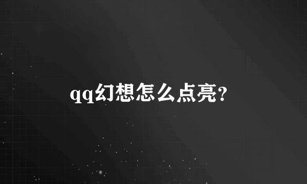 qq幻想怎么点亮？