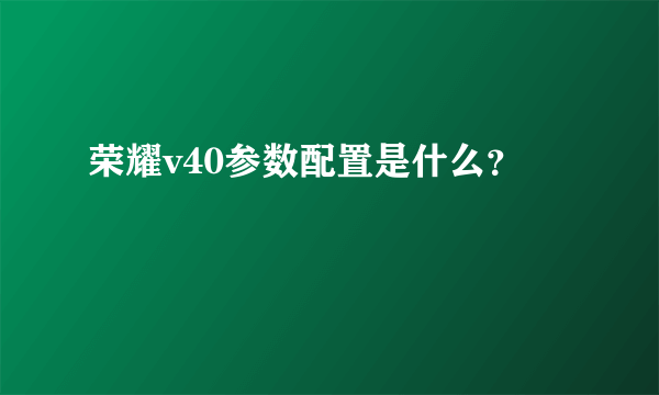 荣耀v40参数配置是什么？