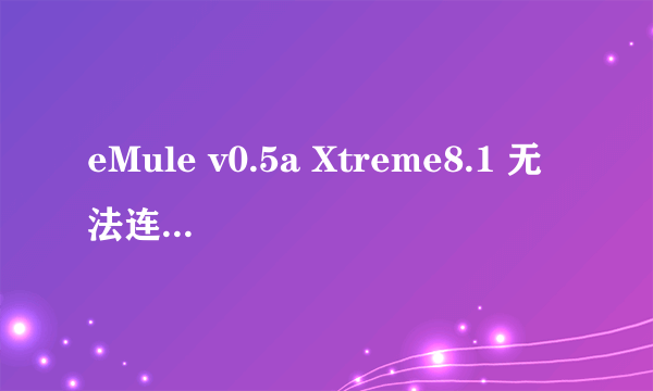 eMule v0.5a Xtreme8.1 无法连接eD2K。