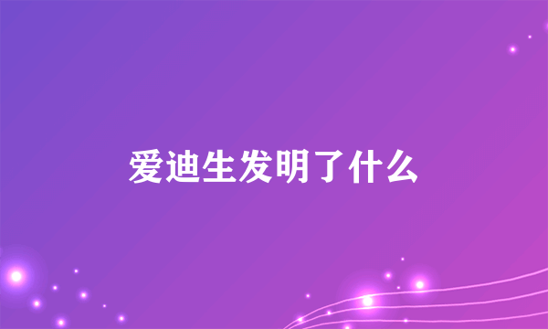 爱迪生发明了什么