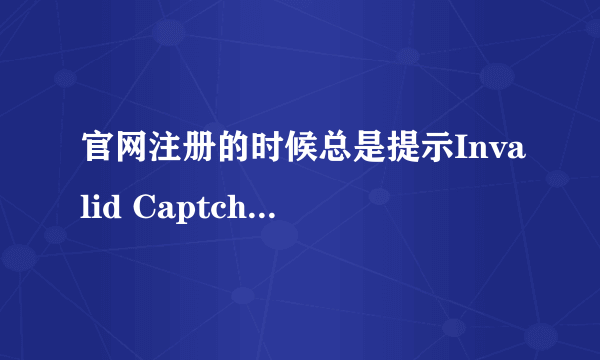 官网注册的时候总是提示Invalid Captcha.求教大神