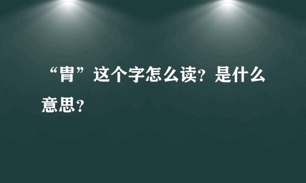 “胄”这个字怎么读？是什么意思？