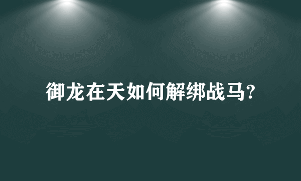 御龙在天如何解绑战马?