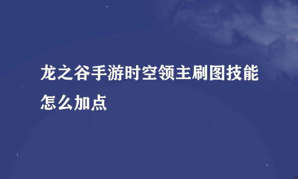 龙之谷手游时空领主刷图技能怎么加点