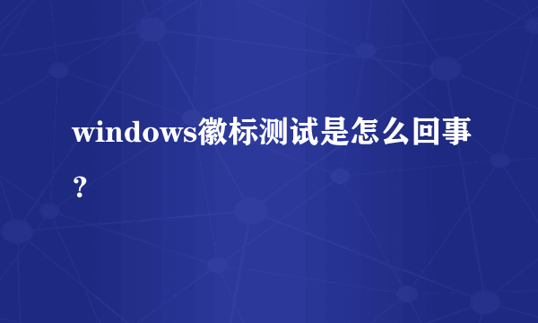 windows徽标测试是怎么回事？