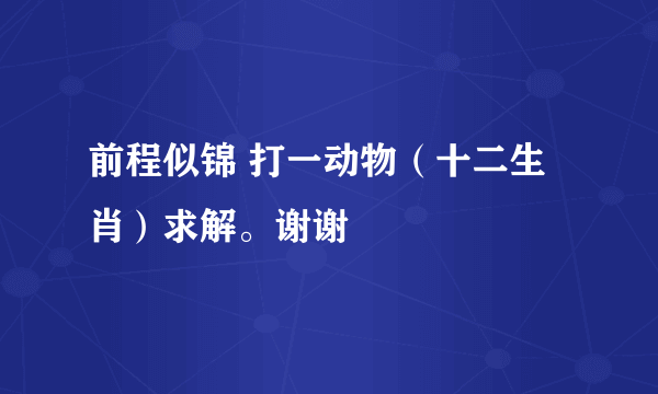 前程似锦 打一动物（十二生肖）求解。谢谢