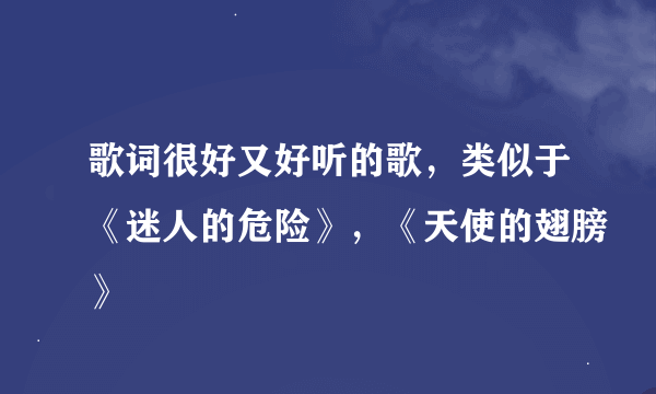 歌词很好又好听的歌，类似于《迷人的危险》，《天使的翅膀》