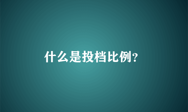 什么是投档比例？